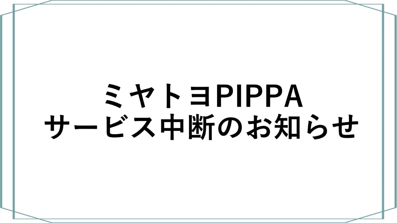 ミヤトヨPIPPA　　　　　　　　　　サービス中断のお知らせ